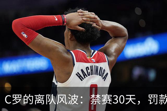 C罗的离队风波：禁赛30天，罚款255欧元的滑稽故事